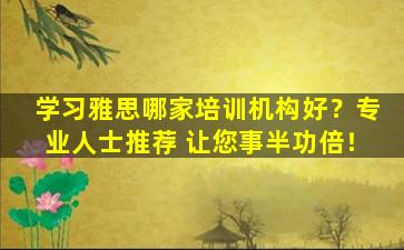 学习雅思哪家培训机构好？专业人士推荐 让您事半功倍！